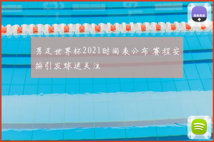 男足世界杯2021时间表公布 赛程安排引发球迷关注