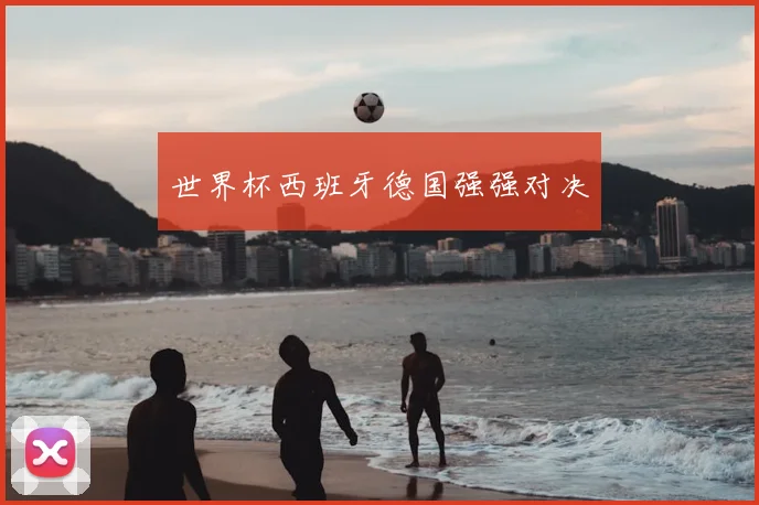 世界杯西班牙德国强强对决