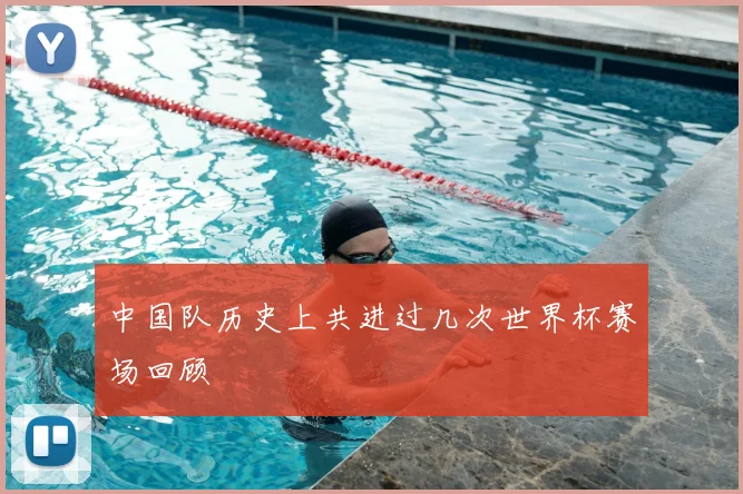 中国队历史上共进过几次世界杯赛场回顾