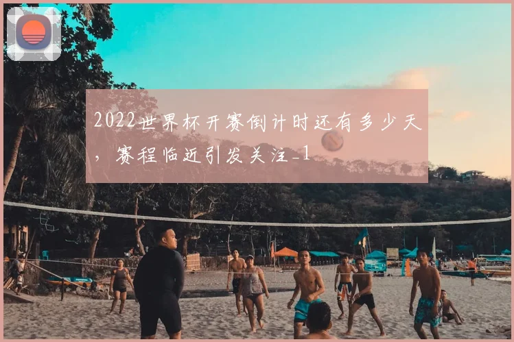 2022世界杯开赛倒计时还有多少天，赛程临近引发关注_1