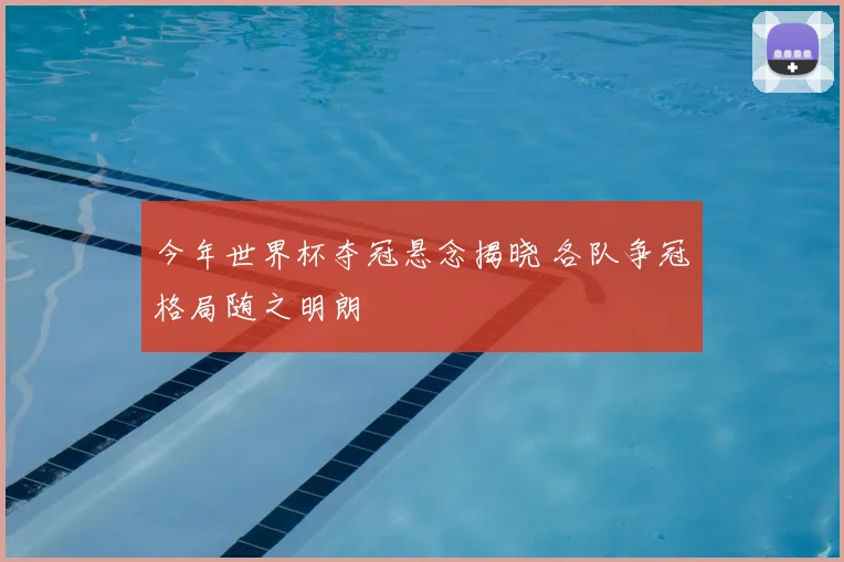 今年世界杯夺冠悬念揭晓 各队争冠格局随之明朗