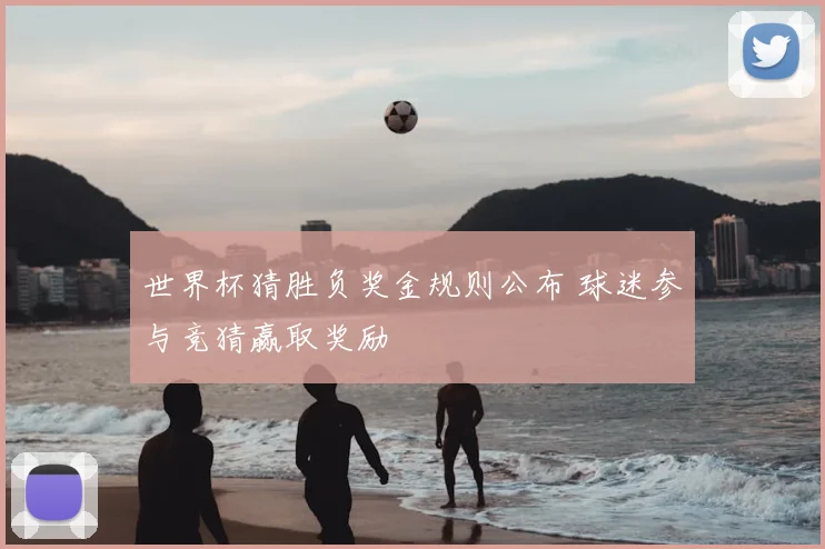 世界杯猜胜负奖金规则公布 球迷参与竞猜赢取奖励