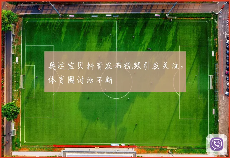 奥运宝贝抖音发布视频引发关注，体育圈讨论不断